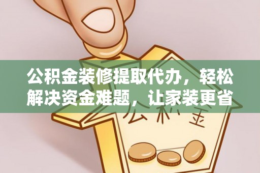滴道公积金装修提取代办，轻松解决资金难题，让家装更省心