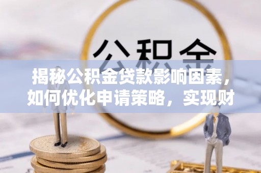 滴道揭秘公积金贷款影响因素，如何优化申请策略，实现财务自由？