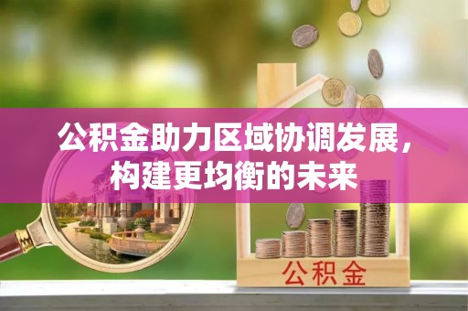 滴道公积金助力区域协调发展，构建更均衡的未来