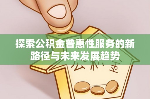 滴道探索公积金普惠性服务的新路径与未来发展趋势