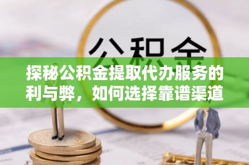 滴道探秘公积金提取代办服务的利与弊，如何选择靠谱渠道？
