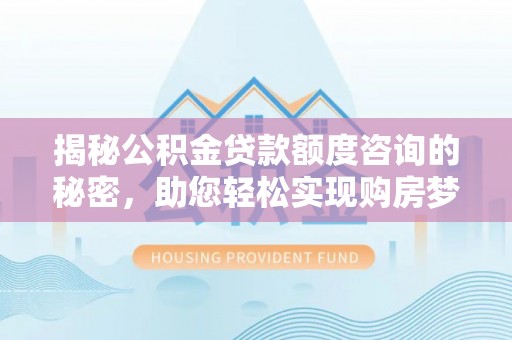 滴道揭秘公积金贷款额度咨询的秘密，助您轻松实现购房梦想