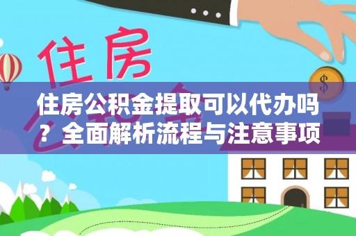 滴道住房公积金提取可以代办吗？全面解析流程与注意事项