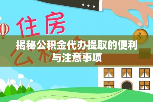 滴道揭秘公积金代办提取的便利与注意事项