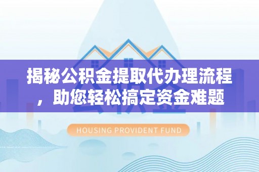 滴道揭秘公积金提取代办理流程，助您轻松搞定资金难题