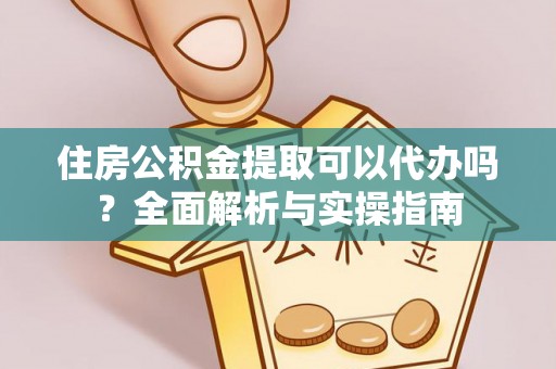 滴道住房公积金提取可以代办吗？全面解析与实操指南