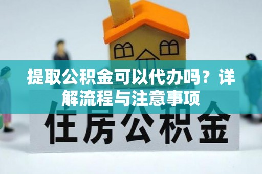 滴道提取公积金可以代办吗？详解流程与注意事项