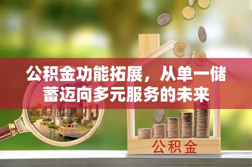 滴道公积金功能拓展，从单一储蓄迈向多元服务的未来