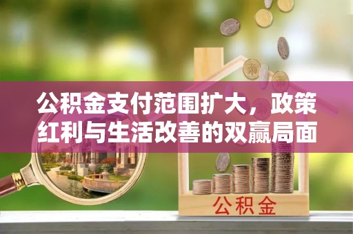 滴道公积金支付范围扩大，政策红利与生活改善的双赢局面