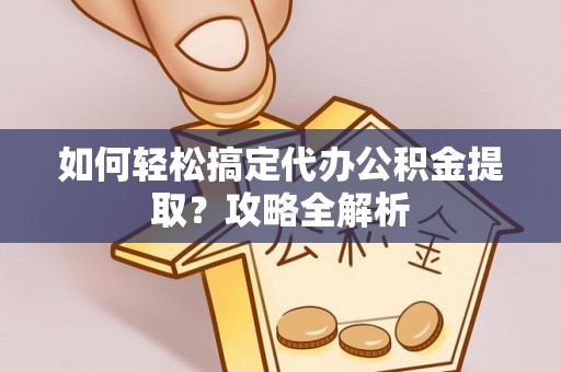 滴道如何轻松搞定代办公积金提取？攻略全解析