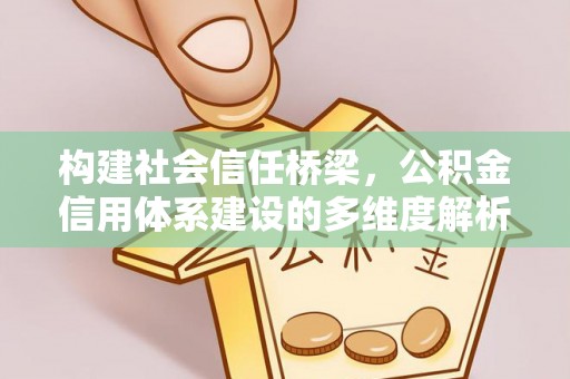 滴道构建社会信任桥梁，公积金信用体系建设的多维度解析