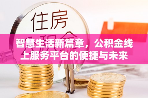 滴道智慧生活新篇章，公积金线上服务平台的便捷与未来