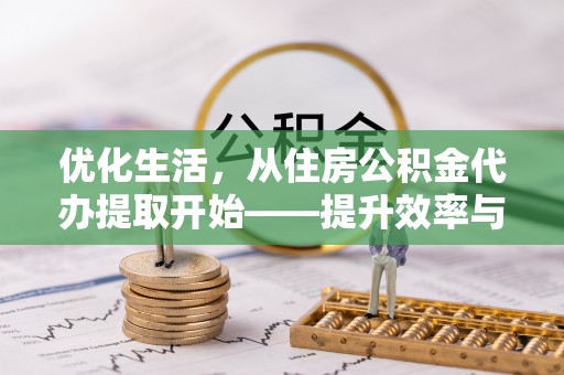 滴道优化生活，从住房公积金代办提取开始——提升效率与便捷的秘诀