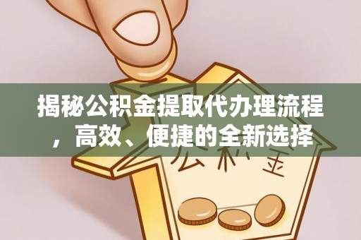 滴道揭秘公积金提取代办理流程，高效、便捷的全新选择