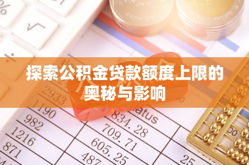 滴道探索公积金贷款额度上限的奥秘与影响