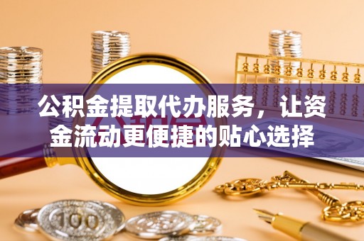 滴道公积金提取代办服务，让资金流动更便捷的贴心选择
