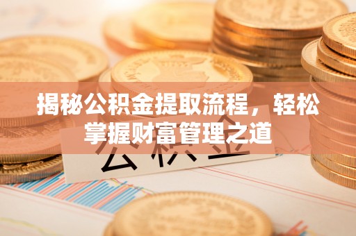 滴道揭秘公积金提取流程，轻松掌握财富管理之道