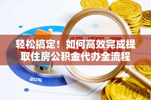 滴道轻松搞定！如何高效完成提取住房公积金代办全流程