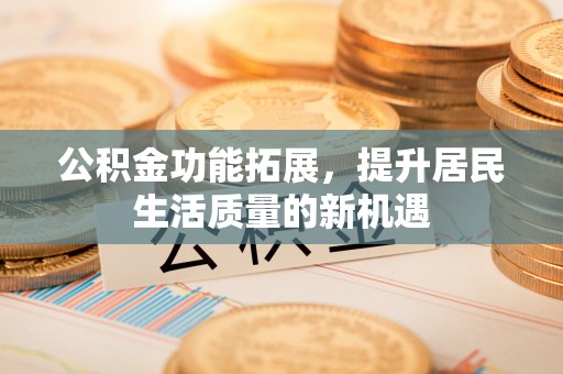 滴道公积金功能拓展，提升居民生活质量的新机遇