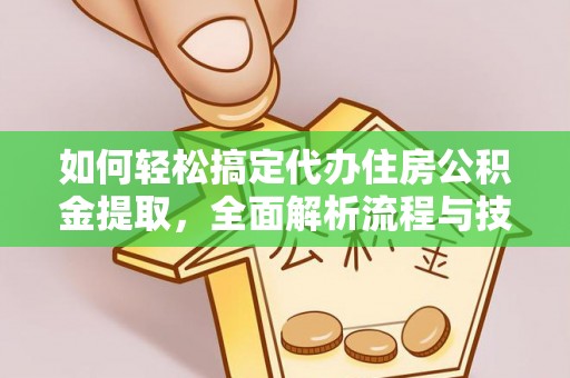滴道如何轻松搞定代办住房公积金提取，全面解析流程与技巧