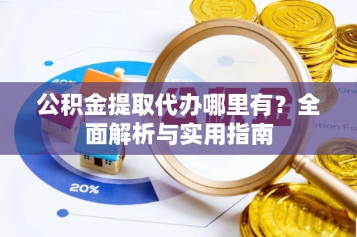 滴道公积金提取代办哪里有？全面解析与实用指南