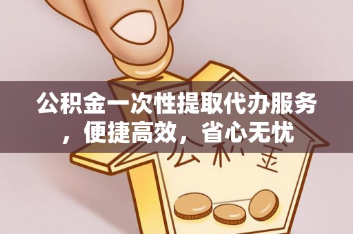 滴道公积金一次性提取代办服务，便捷高效，省心无忧