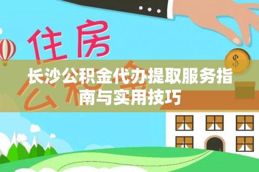 滴道长沙公积金代办提取服务指南与实用技巧