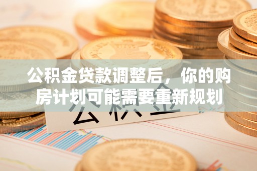 滴道公积金贷款调整后，你的购房计划可能需要重新规划
