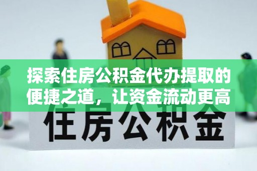 滴道探索住房公积金代办提取的便捷之道，让资金流动更高效