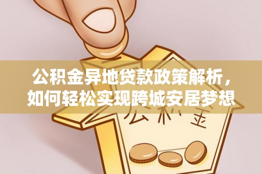 滴道公积金异地贷款政策解析，如何轻松实现跨城安居梦想