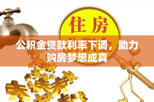 滴道公积金贷款利率下调，助力购房梦想成真