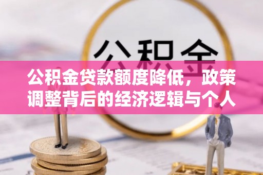 滴道公积金贷款额度降低，政策调整背后的经济逻辑与个人应对策略