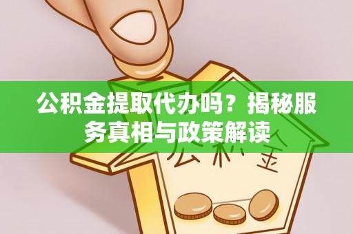 滴道公积金提取代办吗？揭秘服务真相与政策解读