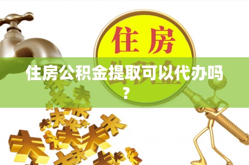 滴道住房公积金提取可以代办吗？