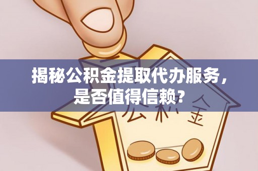滴道揭秘公积金提取代办服务，是否值得信赖？