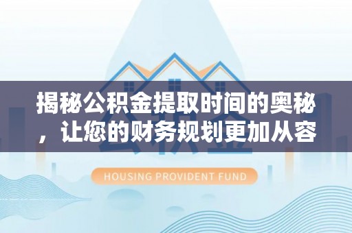 滴道揭秘公积金提取时间的奥秘，让您的财务规划更加从容