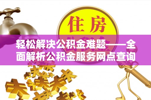 滴道轻松解决公积金难题——全面解析公积金服务网点查询技巧