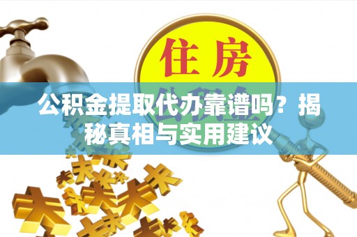 滴道公积金提取代办靠谱吗？揭秘真相与实用建议