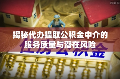 滴道揭秘代办提取公积金中介的服务质量与潜在风险