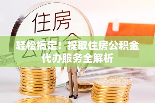 滴道轻松搞定！提取住房公积金代办服务全解析