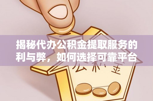 滴道揭秘代办公积金提取服务的利与弊，如何选择可靠平台？
