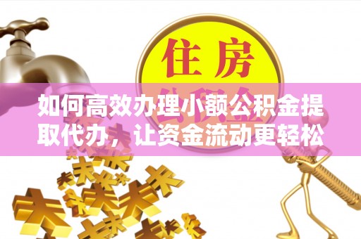 滴道如何高效办理小额公积金提取代办，让资金流动更轻松
