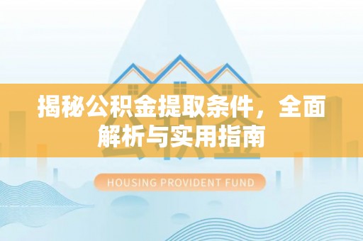 滴道揭秘公积金提取条件，全面解析与实用指南