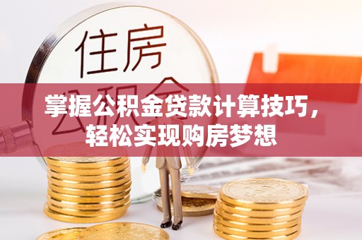 滴道掌握公积金贷款计算技巧，轻松实现购房梦想
