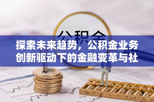 滴道探索未来趋势，公积金业务创新驱动下的金融变革与社会价值