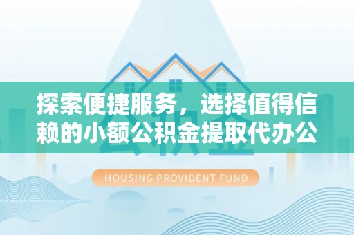 滴道探索便捷服务，选择值得信赖的小额公积金提取代办公司
