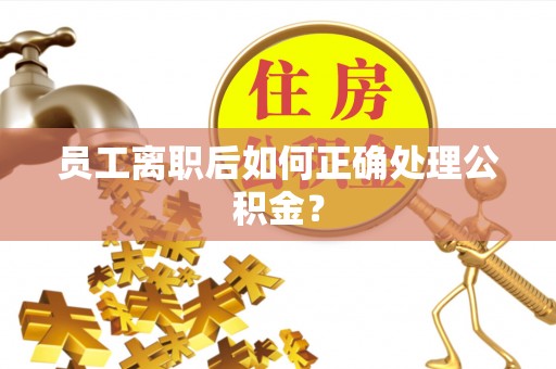 滴道员工离职后如何正确处理公积金？