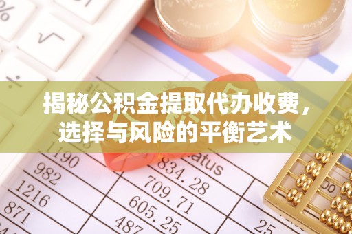 滴道揭秘公积金提取代办收费，选择与风险的平衡艺术