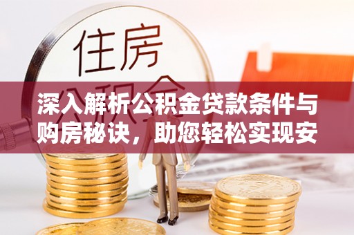 滴道深入解析公积金贷款条件与购房秘诀，助您轻松实现安居梦