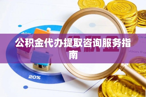 滴道公积金代办提取咨询服务指南